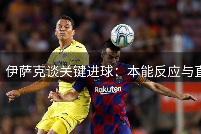 伊萨克谈关键进球：本能反应与直觉的完美结合